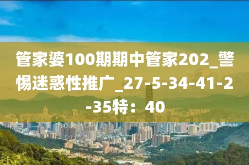 管家婆100期期中管家202_警惕迷惑性推广_27-5-34-41-2-35特：40