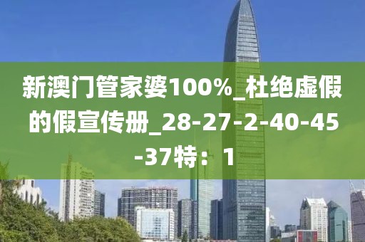 新澳门管家婆100%_杜绝虚假的假宣传册_28-27-2-40-45-37特：1