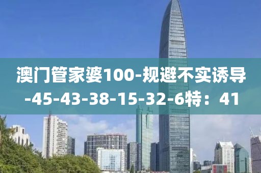 澳门管家婆100-规避不实诱导-45-43-38-15-32-6特：41