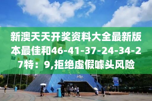 新澳天天开奖资料大全最新版本最佳和46-41-37-24-34-27特：9,拒绝虚假噱头风险