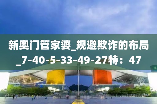 新奥门管家婆_规避欺诈的布局_7-40-5-33-49-27特：47