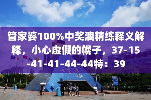 管家婆100%中奖澳精练释义解释，小心虚假的幌子，37-15-41-41-44-44特：39