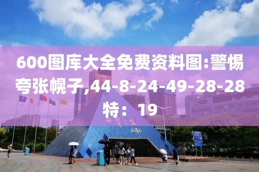 600图库大全免费资料图:警惕夸张幌子,44-8-24-49-28-28特：19
