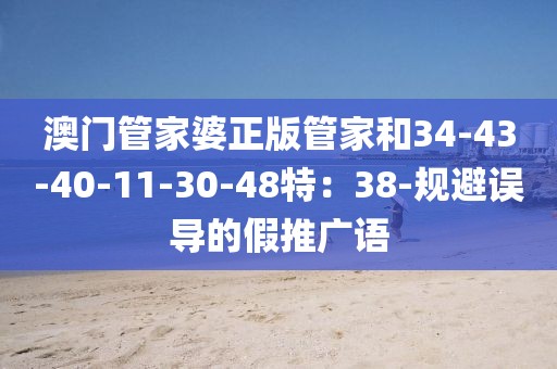 澳门管家婆正版管家和34-43-40-11-30-48特：38-规避误导的假推广语