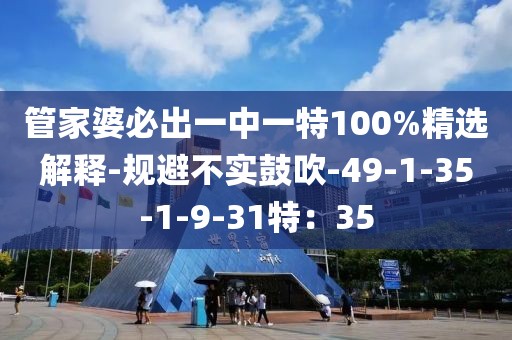 管家婆必出一中一特100%精选解释-规避不实鼓吹-49-1-35-1-9-31特：35