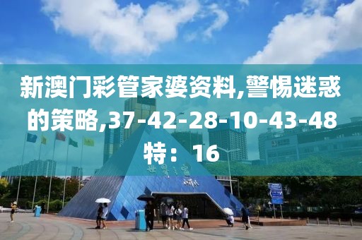 新澳门彩管家婆资料,警惕迷惑的策略,37-42-28-10-43-48特：16