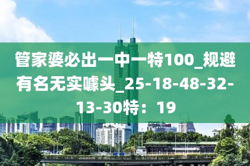 管家婆必出一中一特100_规避有名无实噱头_25-18-48-32-13-30特：19