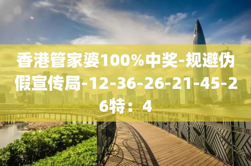 香港管家婆100%中奖-规避伪假宣传局-12-36-26-21-45-26特：4