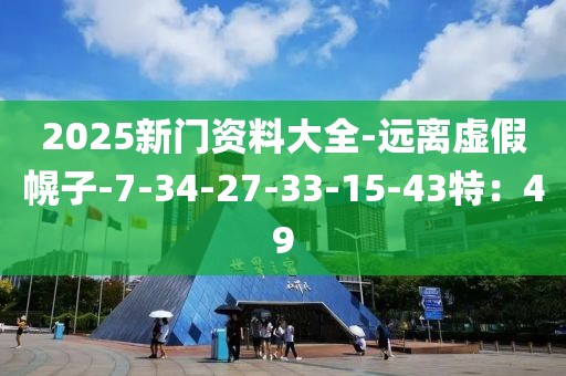 2025新门资料大全-远离虚假幌子-7-34-27-33-15-43特：49