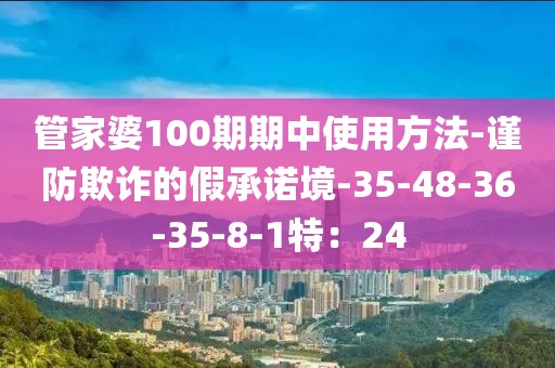 管家婆100期期中使用方法-谨防欺诈的假承诺境-35-48-36-35-8-1特：24