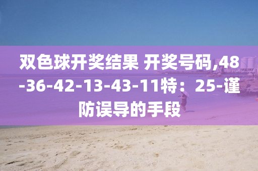 双色球开奖结果 开奖号码,48-36-42-13-43-11特：25-谨防误导的手段