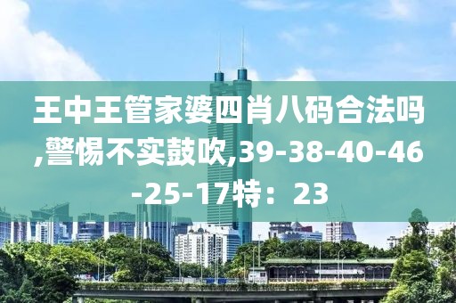 王中王管家婆四肖八码合法吗,警惕不实鼓吹,39-38-40-46-25-17特：23