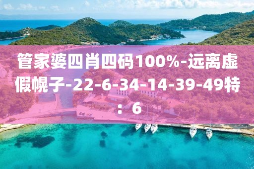 管家婆四肖四码100%-远离虚假幌子-22-6-34-14-39-49特：6