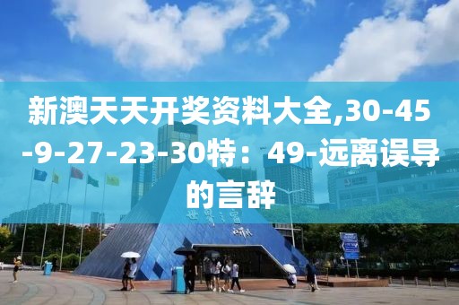 新澳天天开奖资料大全,30-45-9-27-23-30特：49-远离误导的言辞