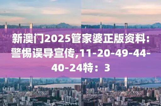 新澳门2025管家婆正版资料:警惕误导宣传,11-20-49-44-40-24特：3