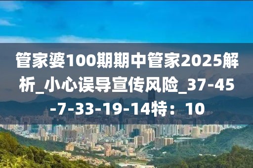 管家婆100期期中管家2025解析_小心误导宣传风险_37-45-7-33-19-14特：10