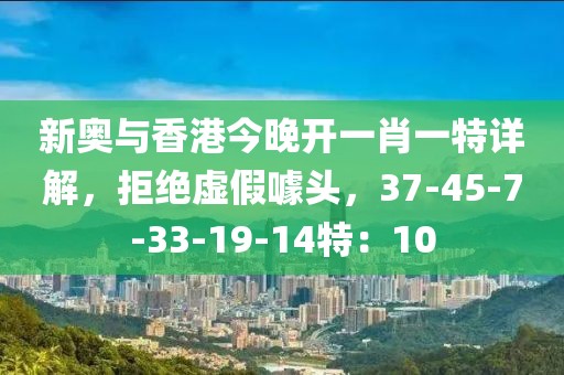 新奥与香港今晚开一肖一特详解，拒绝虚假噱头，37-45-7-33-19-14特：10