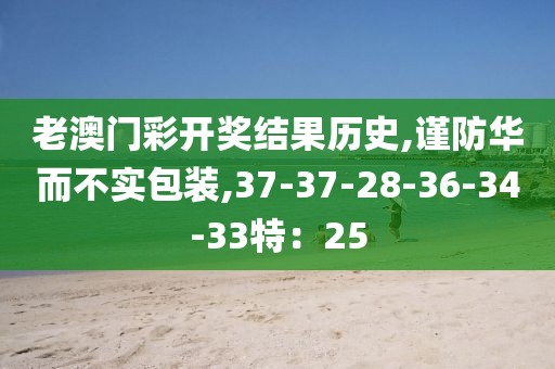 老澳门彩开奖结果历史,谨防华而不实包装,37-37-28-36-34-33特：25