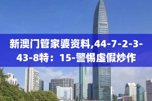 新澳门管家婆资料,44-7-2-3-43-8特：15-警惕虚假炒作