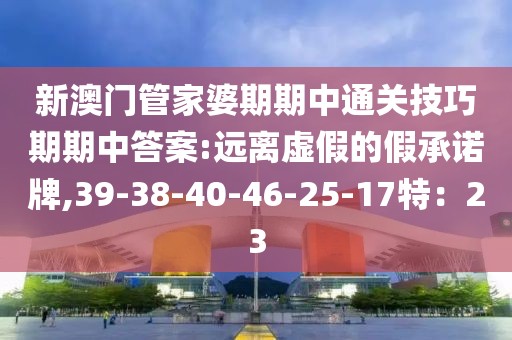 新澳门管家婆期期中通关技巧期期中答案:远离虚假的假承诺牌,39-38-40-46-25-17特：23