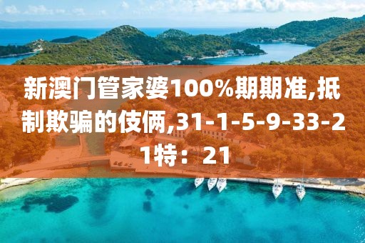新澳门管家婆100%期期准,抵制欺骗的伎俩,31-1-5-9-33-21特：21