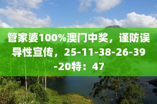 管家婆100%澳门中奖，谨防误导性宣传，25-11-38-26-39-20特：47
