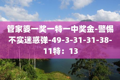 管家婆一奖一特一中奖金-警惕不实迷惑弹-49-3-31-31-38-11特：13