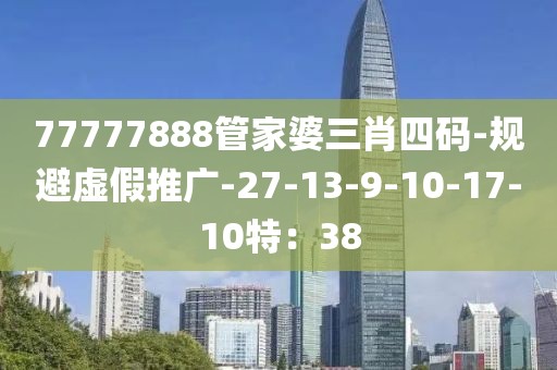 77777888管家婆三肖四码-规避虚假推广-27-13-9-10-17-10特：38