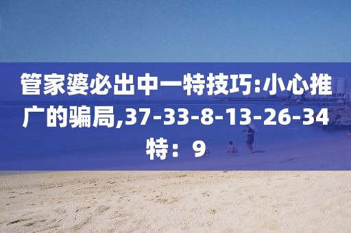 管家婆必出中一特技巧:小心推广的骗局,37-33-8-13-26-34特：9