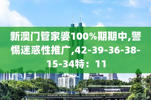 新澳门管家婆100%期期中,警惕迷惑性推广,42-39-36-38-15-34特：11